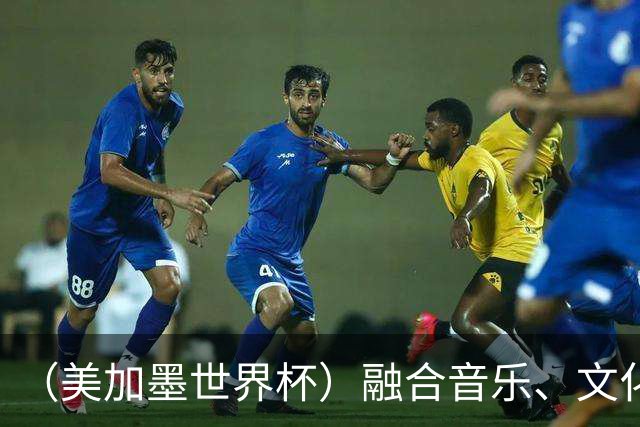 （美加墨世界杯）融合音乐、文化和足球 世界杯开幕式亮点足